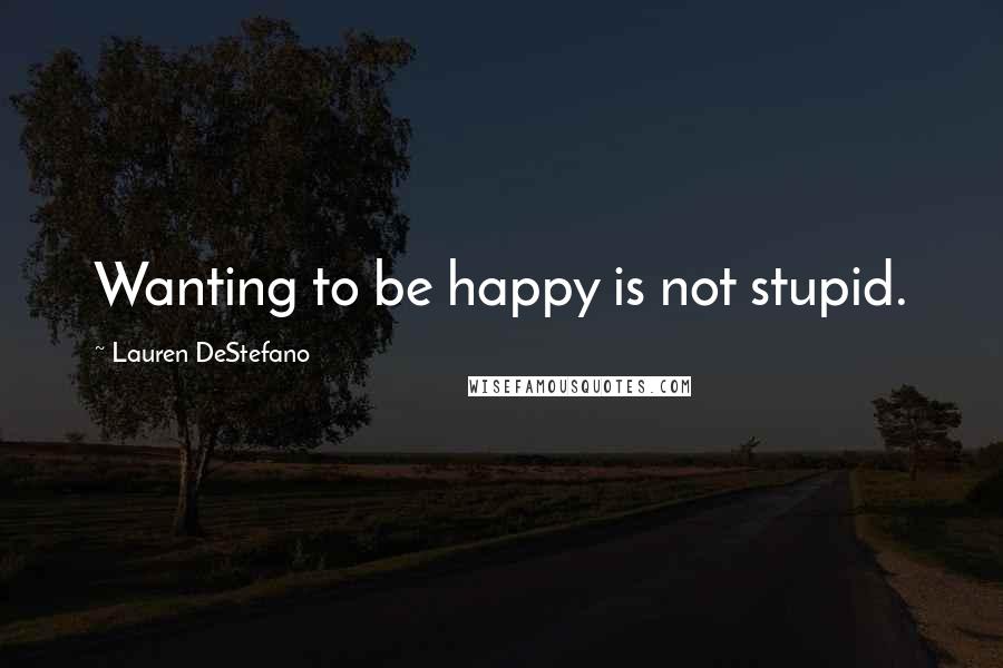 Lauren DeStefano Quotes: Wanting to be happy is not stupid.