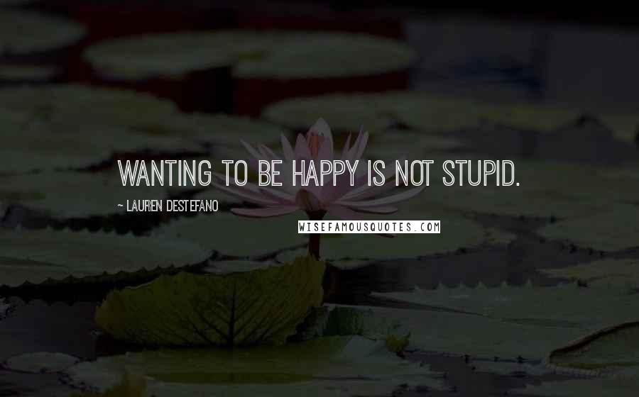 Lauren DeStefano Quotes: Wanting to be happy is not stupid.