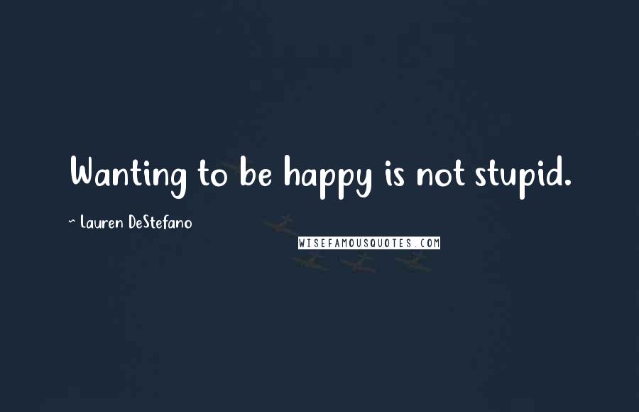 Lauren DeStefano Quotes: Wanting to be happy is not stupid.