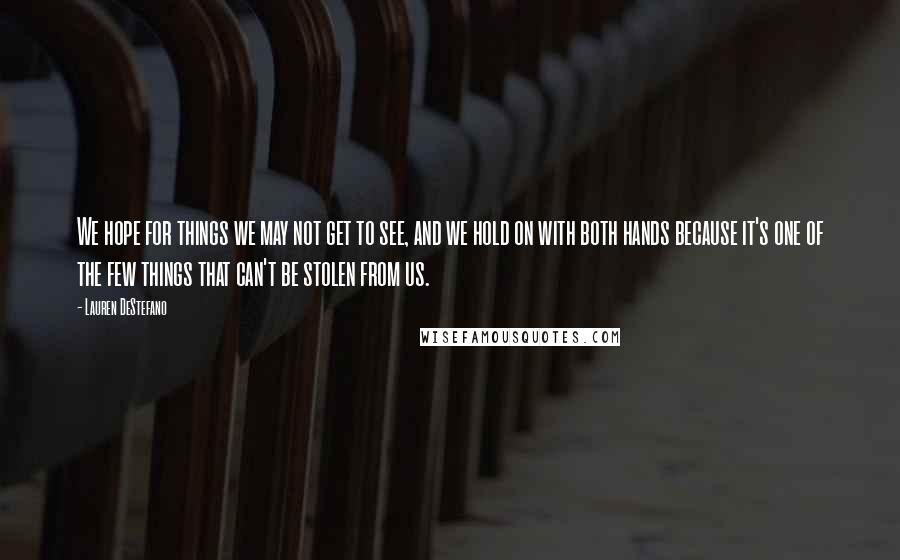 Lauren DeStefano Quotes: We hope for things we may not get to see, and we hold on with both hands because it's one of the few things that can't be stolen from us.