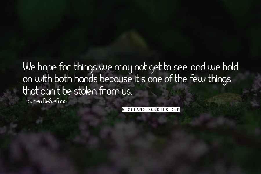 Lauren DeStefano Quotes: We hope for things we may not get to see, and we hold on with both hands because it's one of the few things that can't be stolen from us.