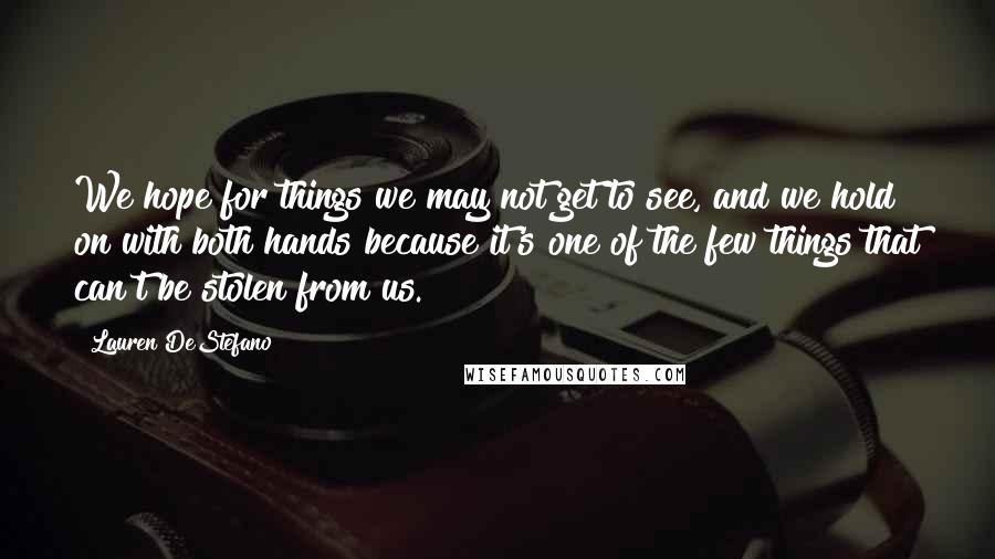 Lauren DeStefano Quotes: We hope for things we may not get to see, and we hold on with both hands because it's one of the few things that can't be stolen from us.