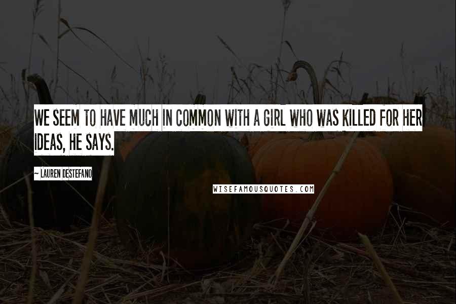 Lauren DeStefano Quotes: We seem to have much in common with a girl who was killed for her ideas, he says.