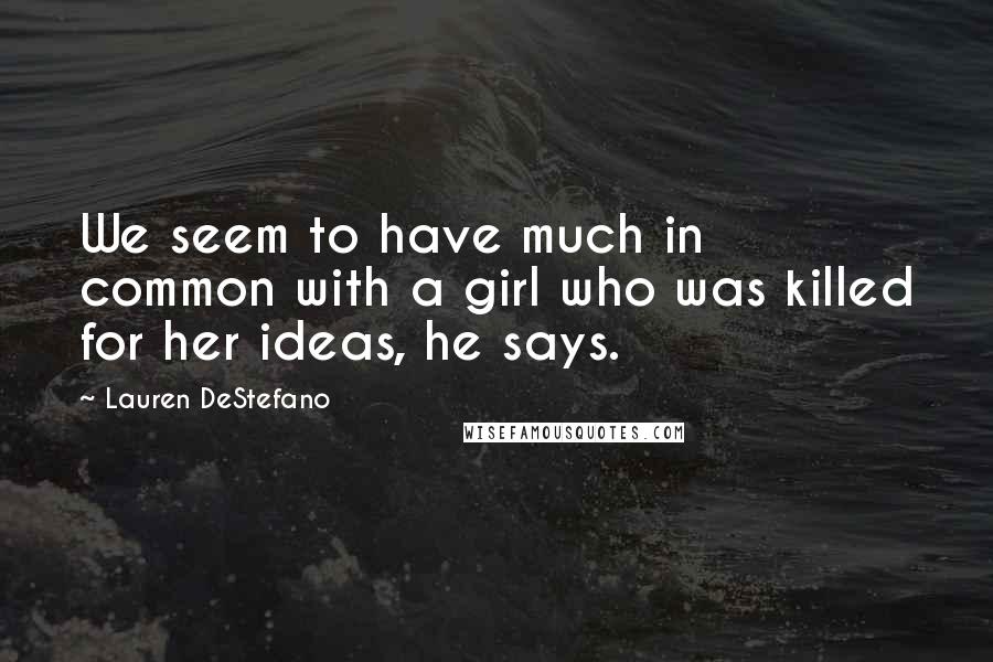 Lauren DeStefano Quotes: We seem to have much in common with a girl who was killed for her ideas, he says.