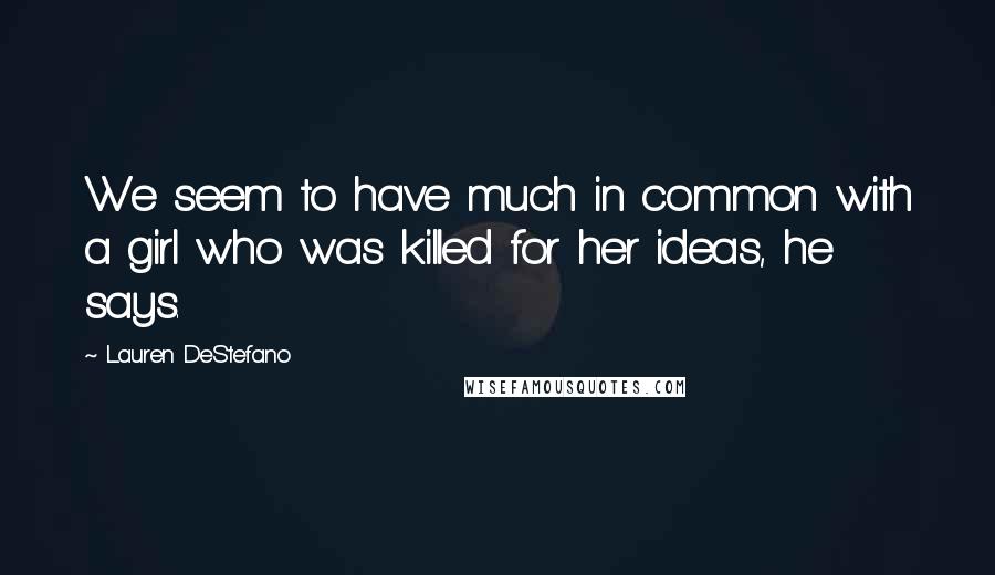 Lauren DeStefano Quotes: We seem to have much in common with a girl who was killed for her ideas, he says.