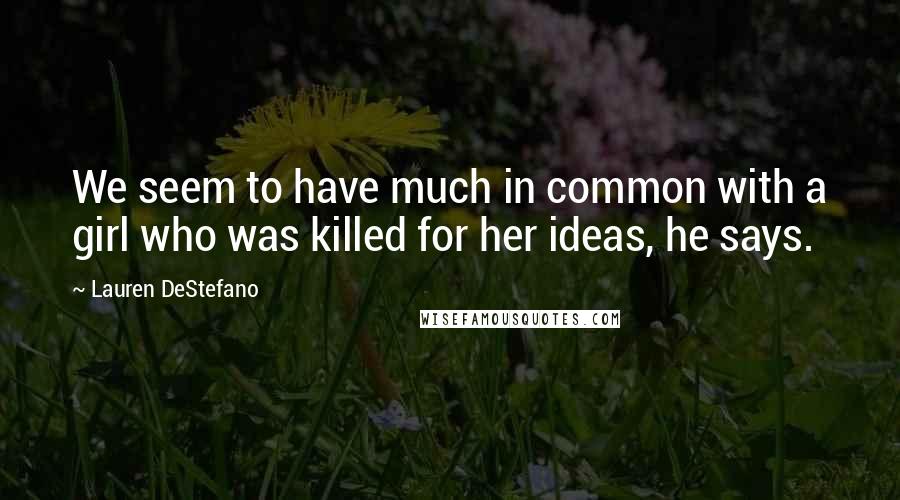 Lauren DeStefano Quotes: We seem to have much in common with a girl who was killed for her ideas, he says.