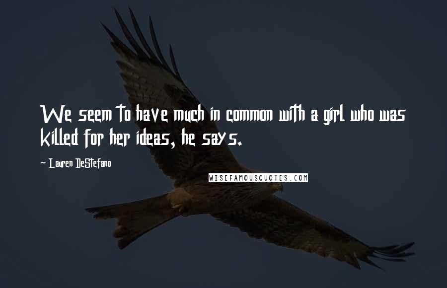 Lauren DeStefano Quotes: We seem to have much in common with a girl who was killed for her ideas, he says.