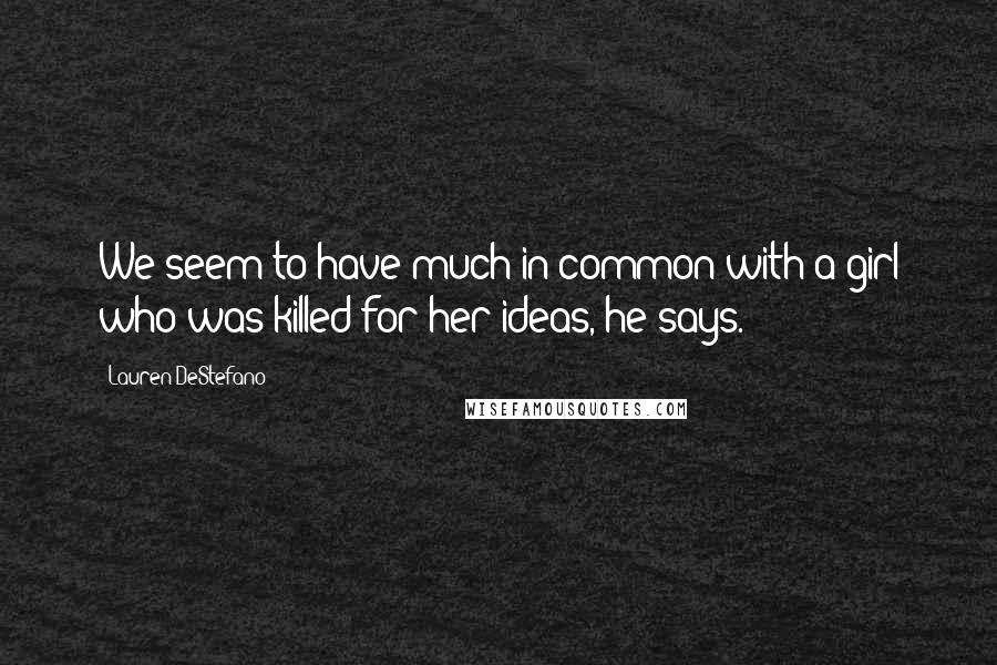 Lauren DeStefano Quotes: We seem to have much in common with a girl who was killed for her ideas, he says.