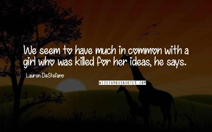 Lauren DeStefano Quotes: We seem to have much in common with a girl who was killed for her ideas, he says.