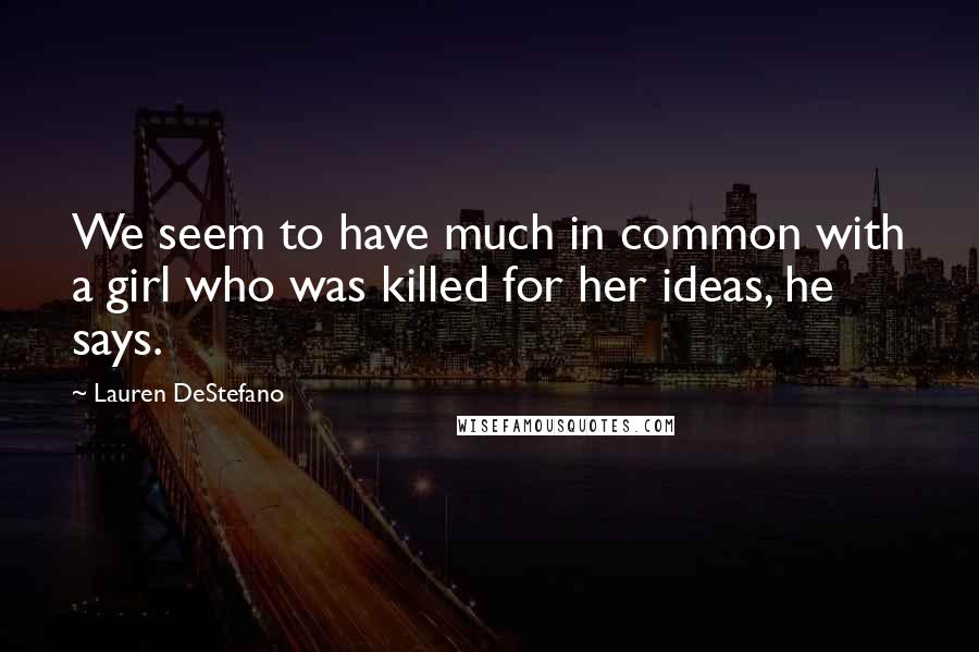 Lauren DeStefano Quotes: We seem to have much in common with a girl who was killed for her ideas, he says.