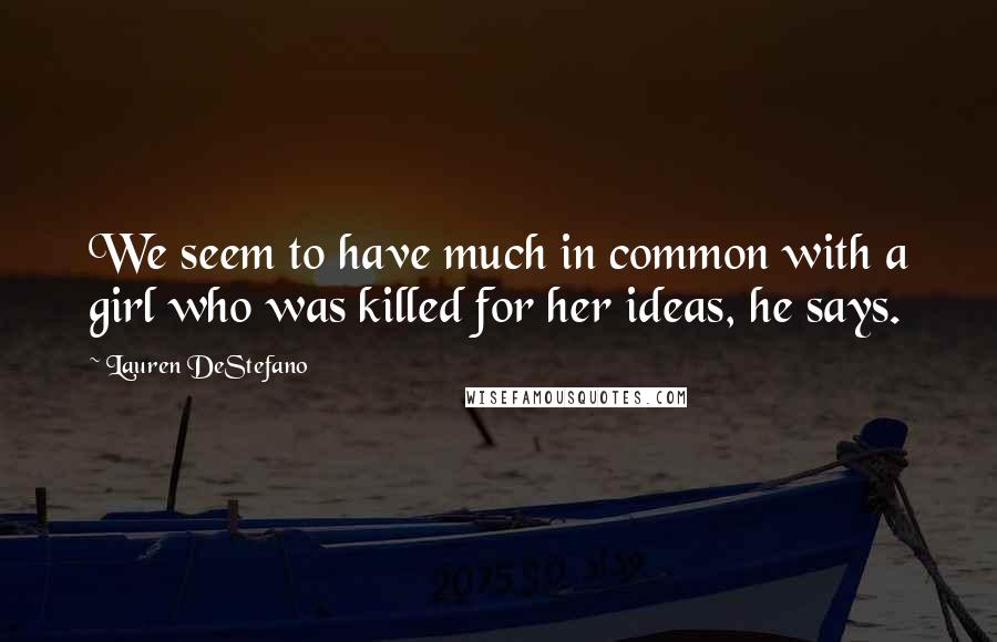 Lauren DeStefano Quotes: We seem to have much in common with a girl who was killed for her ideas, he says.