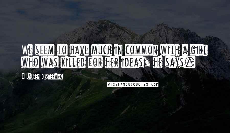 Lauren DeStefano Quotes: We seem to have much in common with a girl who was killed for her ideas, he says.