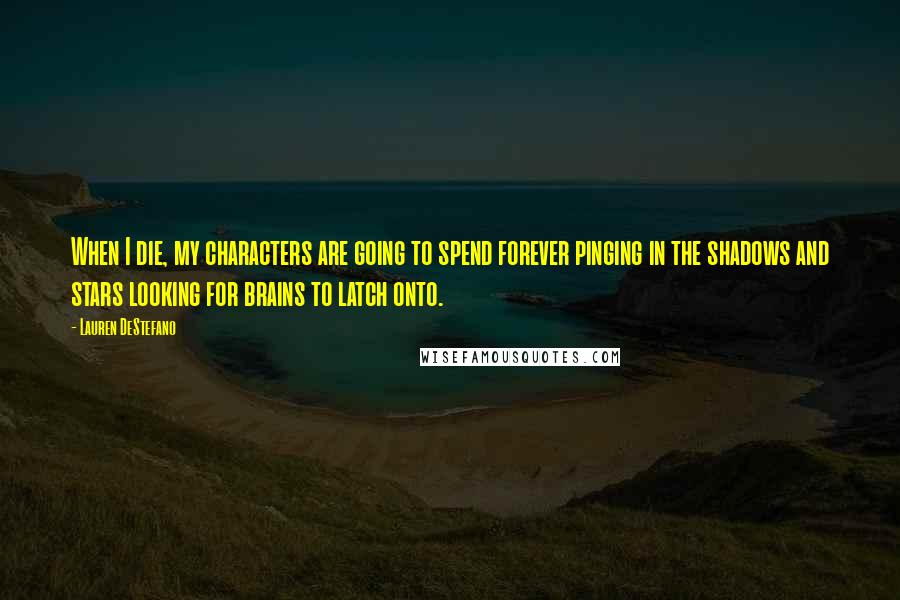 Lauren DeStefano Quotes: When I die, my characters are going to spend forever pinging in the shadows and stars looking for brains to latch onto.