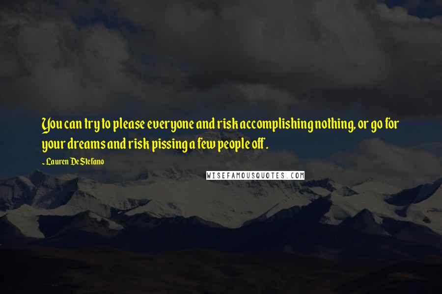 Lauren DeStefano Quotes: You can try to please everyone and risk accomplishing nothing, or go for your dreams and risk pissing a few people off.