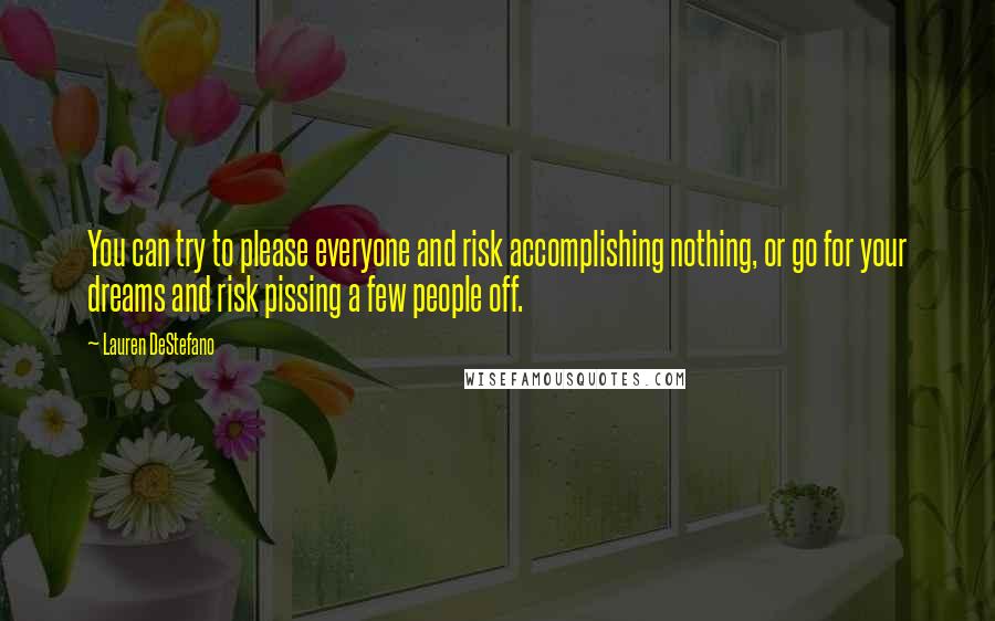 Lauren DeStefano Quotes: You can try to please everyone and risk accomplishing nothing, or go for your dreams and risk pissing a few people off.