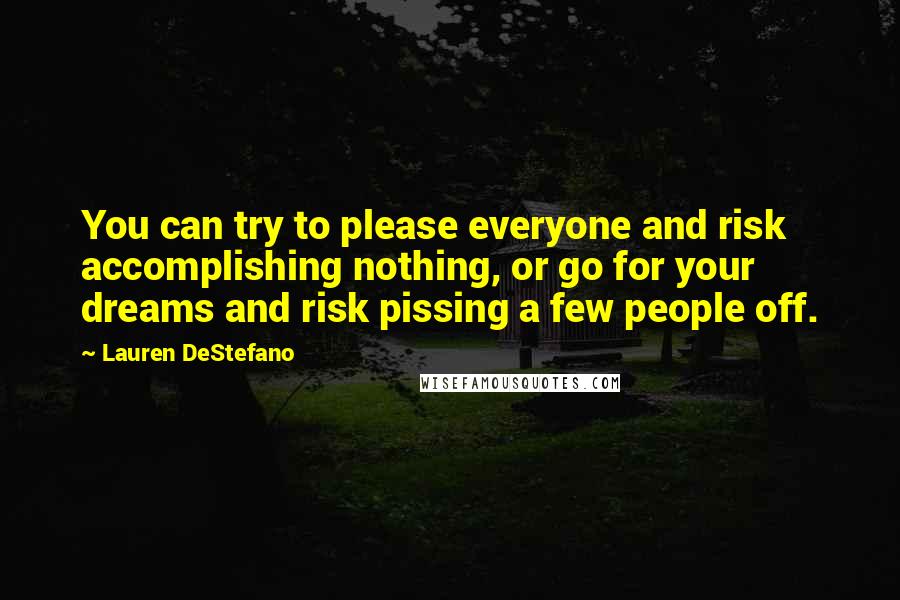 Lauren DeStefano Quotes: You can try to please everyone and risk accomplishing nothing, or go for your dreams and risk pissing a few people off.