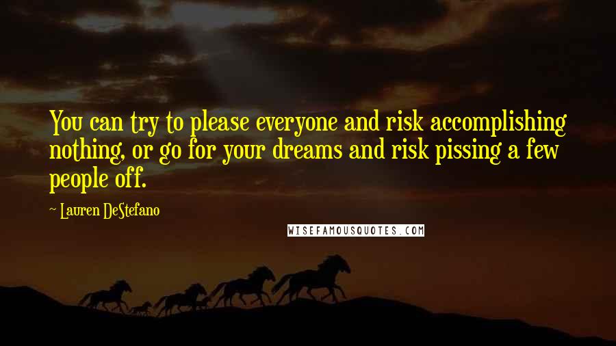 Lauren DeStefano Quotes: You can try to please everyone and risk accomplishing nothing, or go for your dreams and risk pissing a few people off.