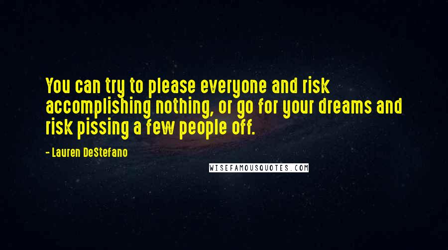 Lauren DeStefano Quotes: You can try to please everyone and risk accomplishing nothing, or go for your dreams and risk pissing a few people off.