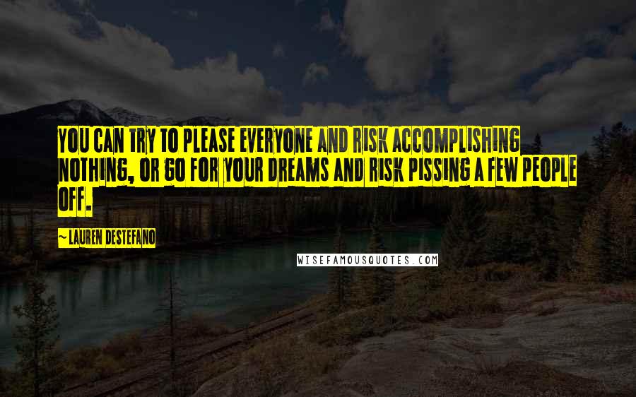 Lauren DeStefano Quotes: You can try to please everyone and risk accomplishing nothing, or go for your dreams and risk pissing a few people off.