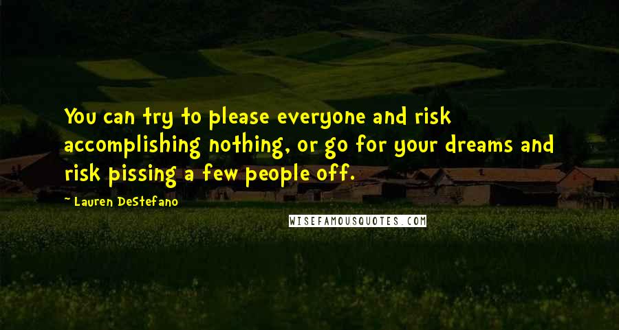 Lauren DeStefano Quotes: You can try to please everyone and risk accomplishing nothing, or go for your dreams and risk pissing a few people off.