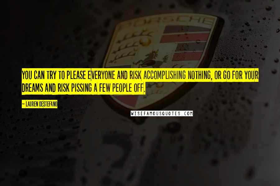 Lauren DeStefano Quotes: You can try to please everyone and risk accomplishing nothing, or go for your dreams and risk pissing a few people off.