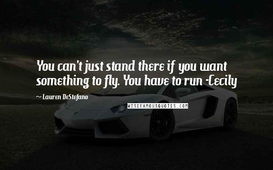 Lauren DeStefano Quotes: You can't just stand there if you want something to fly. You have to run -Cecily