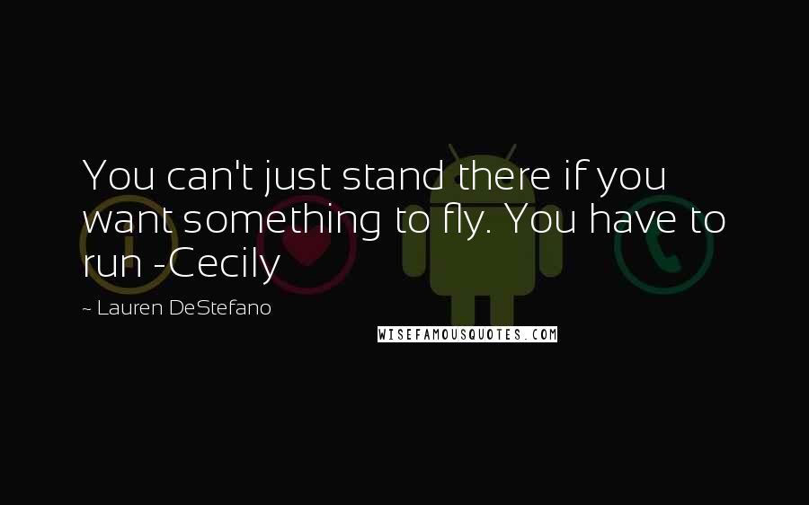 Lauren DeStefano Quotes: You can't just stand there if you want something to fly. You have to run -Cecily