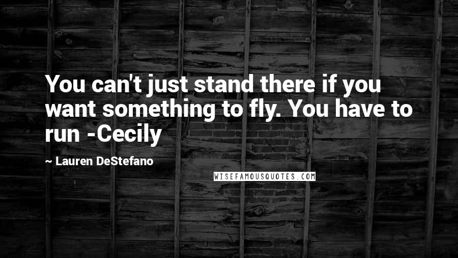 Lauren DeStefano Quotes: You can't just stand there if you want something to fly. You have to run -Cecily