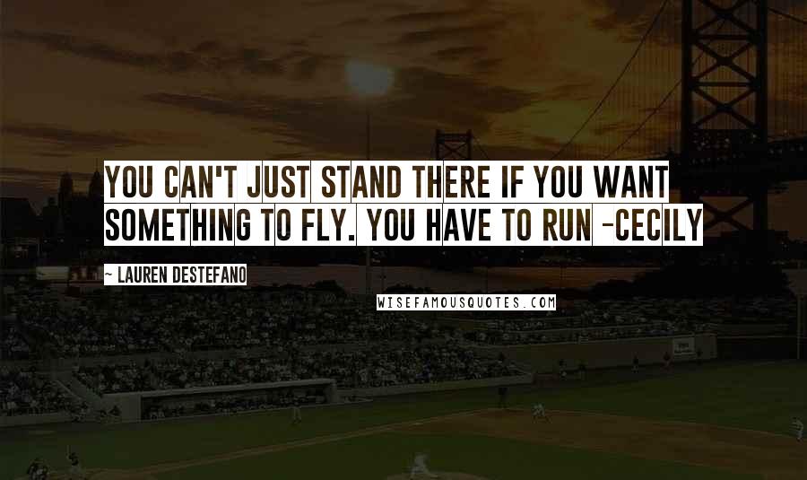 Lauren DeStefano Quotes: You can't just stand there if you want something to fly. You have to run -Cecily