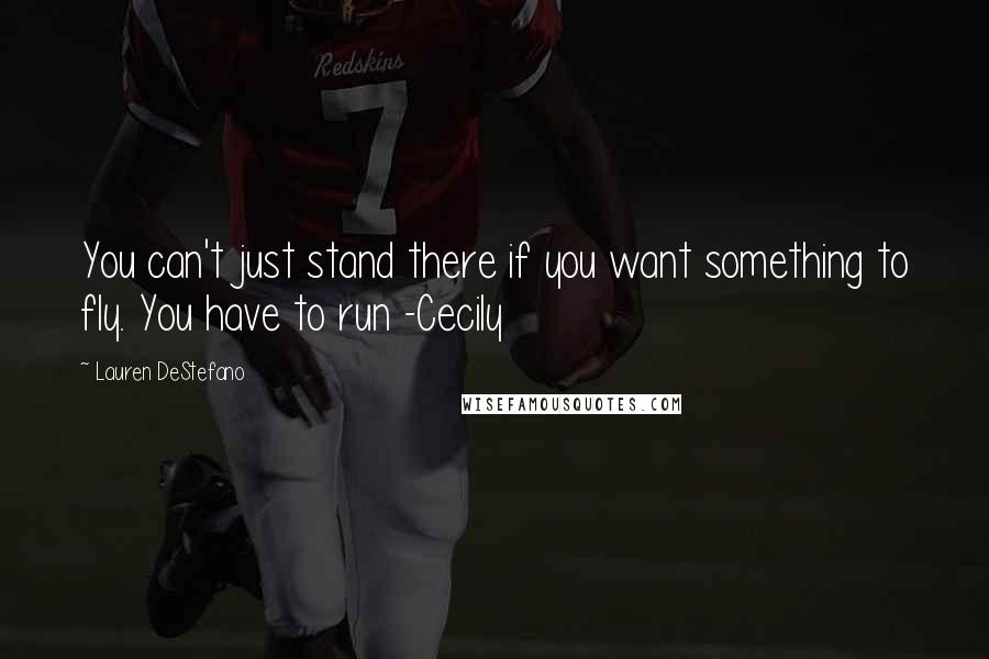 Lauren DeStefano Quotes: You can't just stand there if you want something to fly. You have to run -Cecily