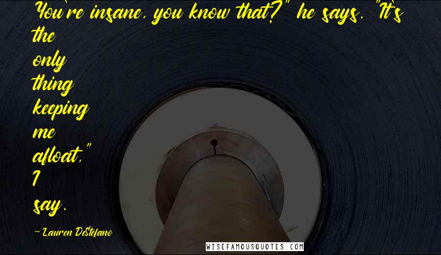 Lauren DeStefano Quotes: You're insane, you know that?" he says. "It's the only thing keeping me afloat," I say.