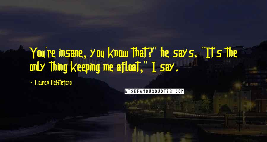 Lauren DeStefano Quotes: You're insane, you know that?" he says. "It's the only thing keeping me afloat," I say.