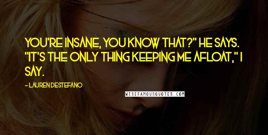 Lauren DeStefano Quotes: You're insane, you know that?" he says. "It's the only thing keeping me afloat," I say.