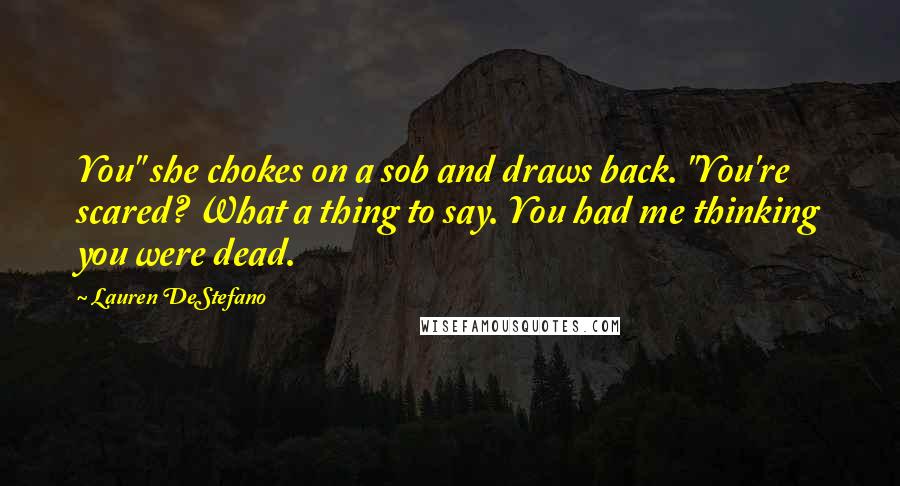 Lauren DeStefano Quotes: You" she chokes on a sob and draws back. "You're scared? What a thing to say. You had me thinking you were dead.