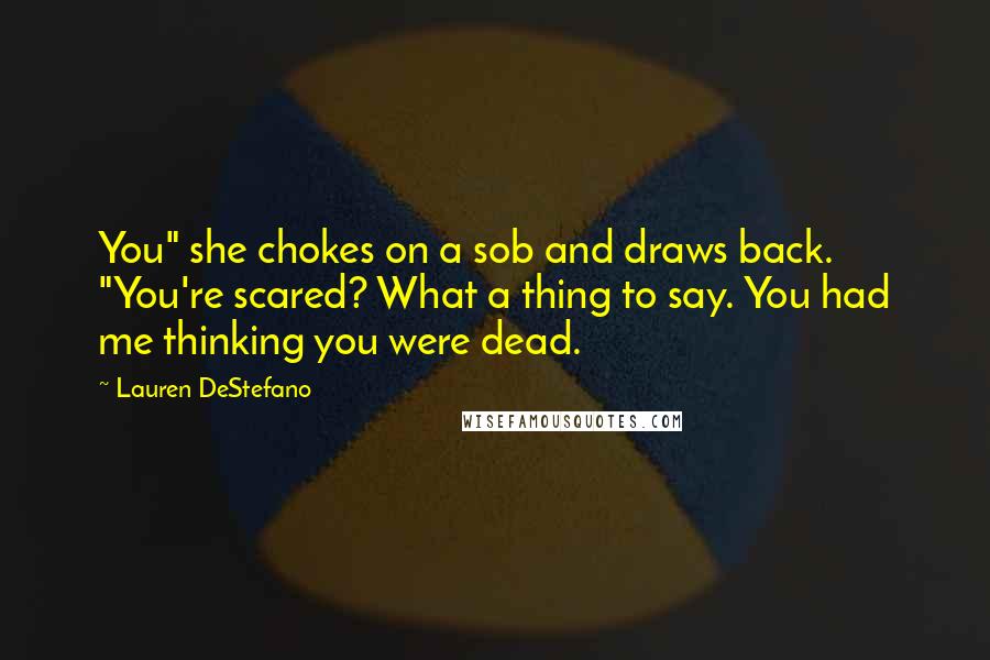 Lauren DeStefano Quotes: You" she chokes on a sob and draws back. "You're scared? What a thing to say. You had me thinking you were dead.