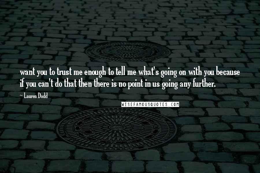 Lauren Dodd Quotes: want you to trust me enough to tell me what's going on with you because if you can't do that then there is no point in us going any further.