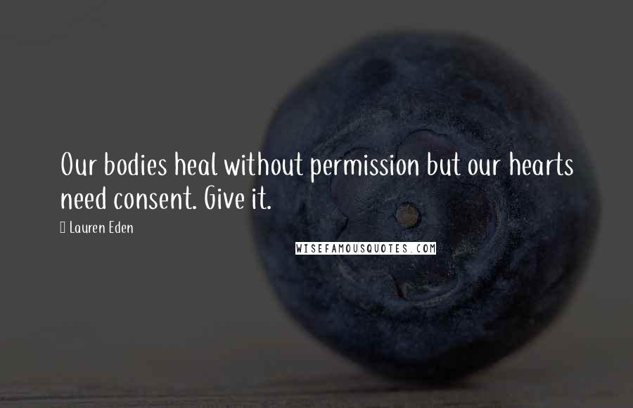 Lauren Eden Quotes: Our bodies heal without permission but our hearts need consent. Give it.