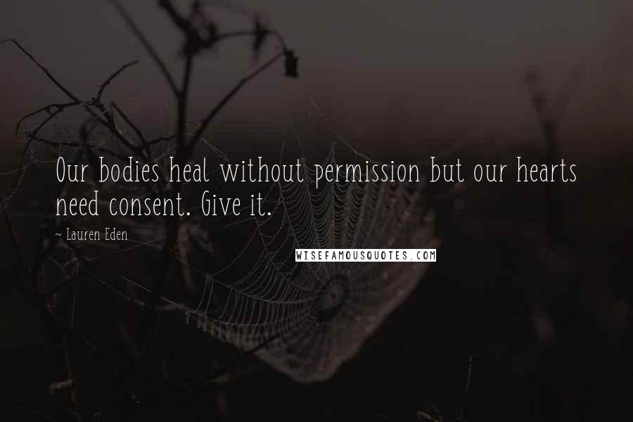 Lauren Eden Quotes: Our bodies heal without permission but our hearts need consent. Give it.