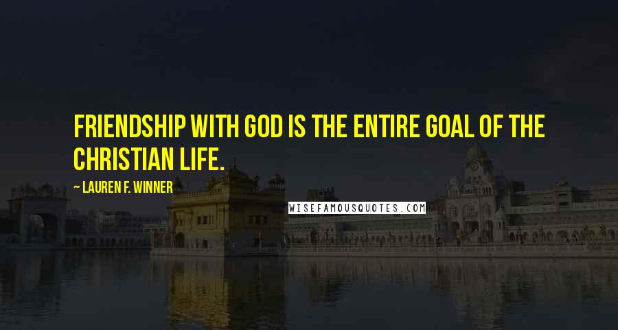 Lauren F. Winner Quotes: friendship with God is the entire goal of the Christian life.