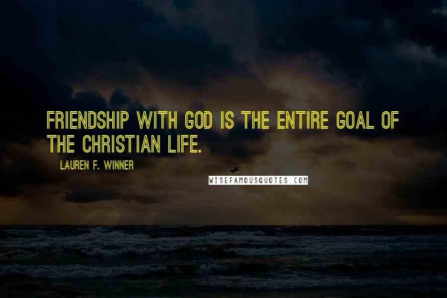 Lauren F. Winner Quotes: friendship with God is the entire goal of the Christian life.