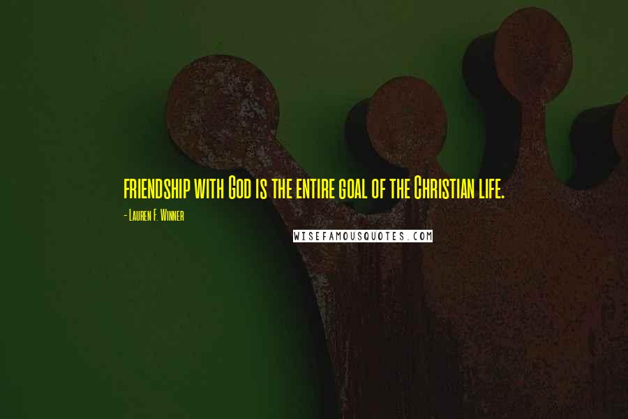 Lauren F. Winner Quotes: friendship with God is the entire goal of the Christian life.
