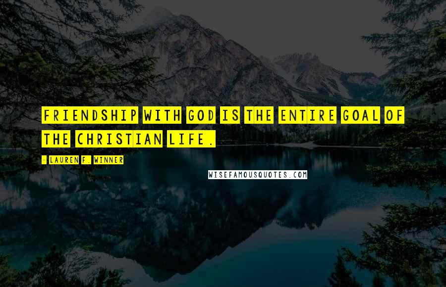 Lauren F. Winner Quotes: friendship with God is the entire goal of the Christian life.