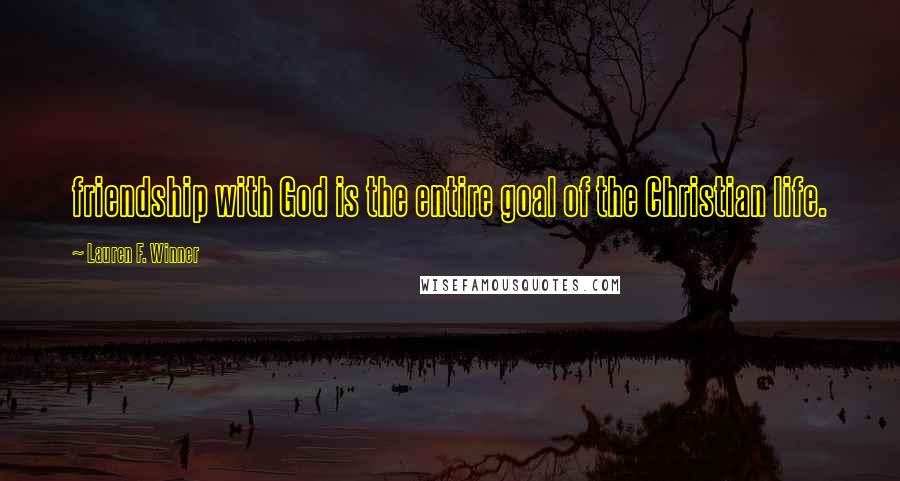 Lauren F. Winner Quotes: friendship with God is the entire goal of the Christian life.