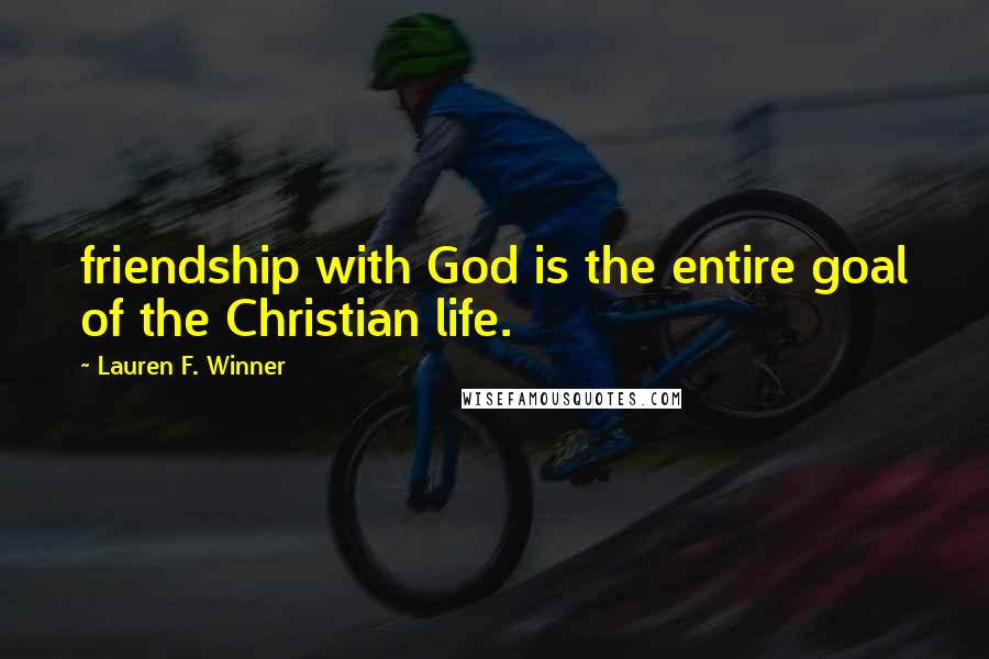 Lauren F. Winner Quotes: friendship with God is the entire goal of the Christian life.