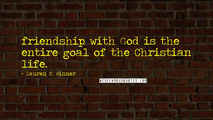 Lauren F. Winner Quotes: friendship with God is the entire goal of the Christian life.