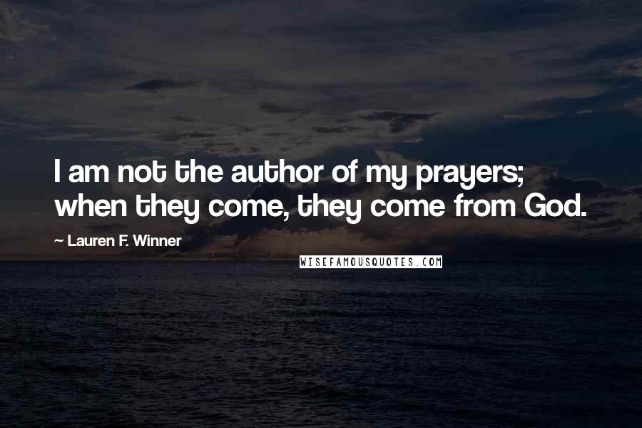 Lauren F. Winner Quotes: I am not the author of my prayers; when they come, they come from God.