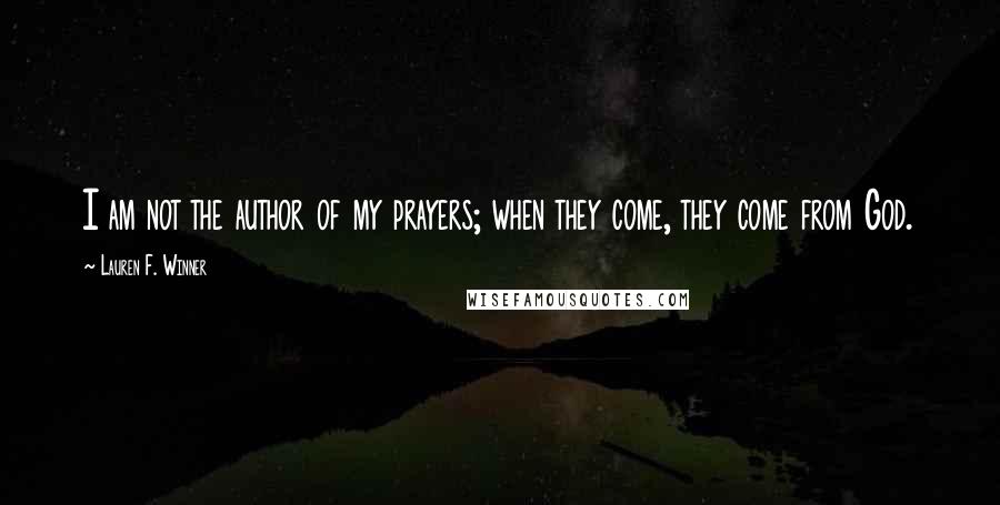 Lauren F. Winner Quotes: I am not the author of my prayers; when they come, they come from God.