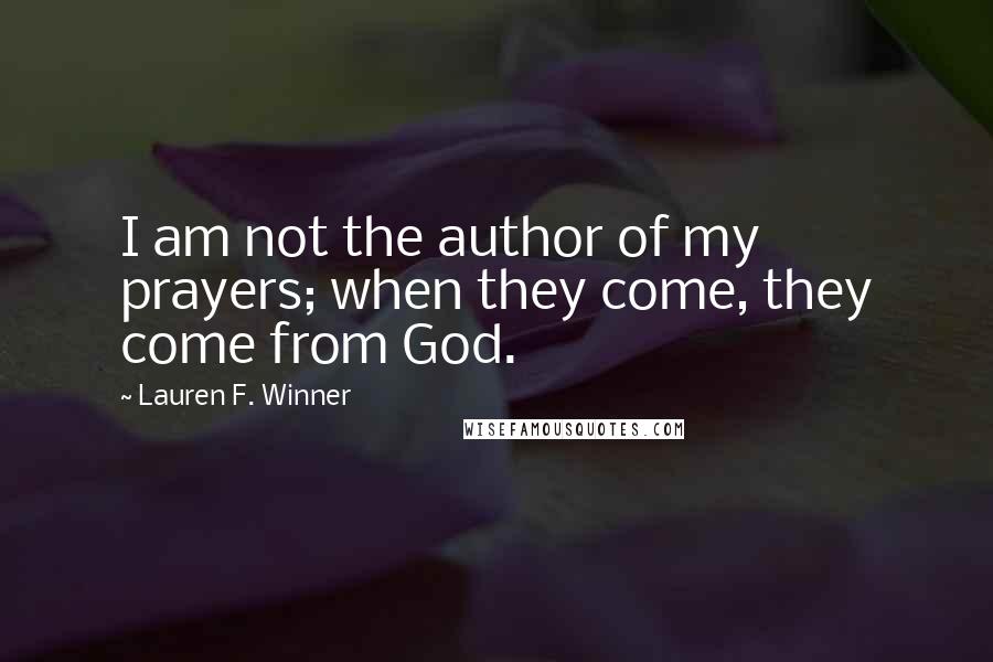 Lauren F. Winner Quotes: I am not the author of my prayers; when they come, they come from God.