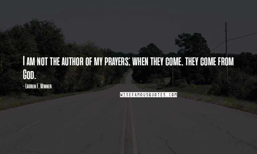 Lauren F. Winner Quotes: I am not the author of my prayers; when they come, they come from God.
