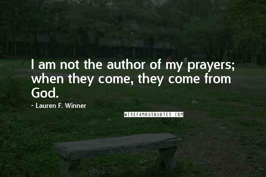 Lauren F. Winner Quotes: I am not the author of my prayers; when they come, they come from God.